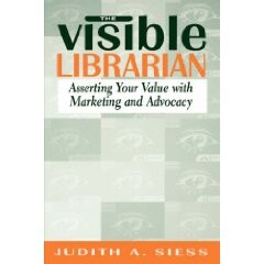 The Visible Librarian: Asserting Your Value with Marketing and Advocacy The Visible Librarian: Asserting Your Value with Marketing and Advocacy